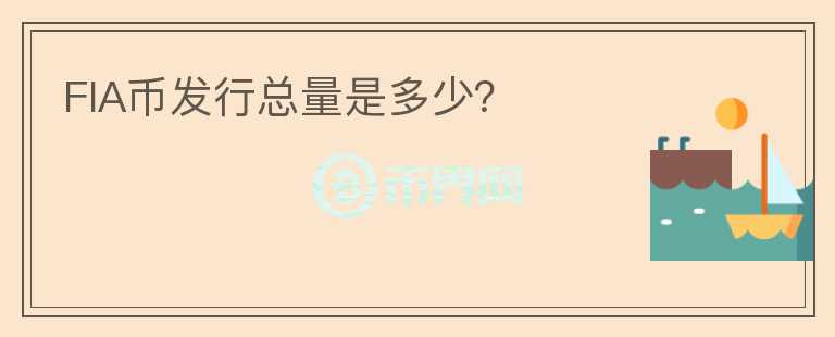 FIA幣發(fā)行總量是多少？