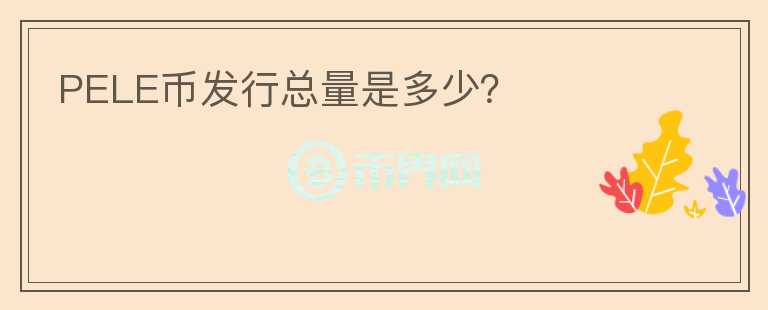 PELE幣發(fā)行總量是多少?
