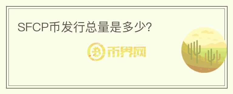 SFCP幣發(fā)行總量是多少？