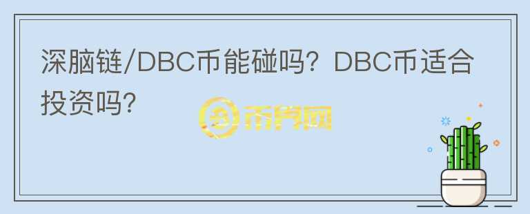 深腦鏈/DBC幣能碰嗎？DBC幣適合投資嗎？