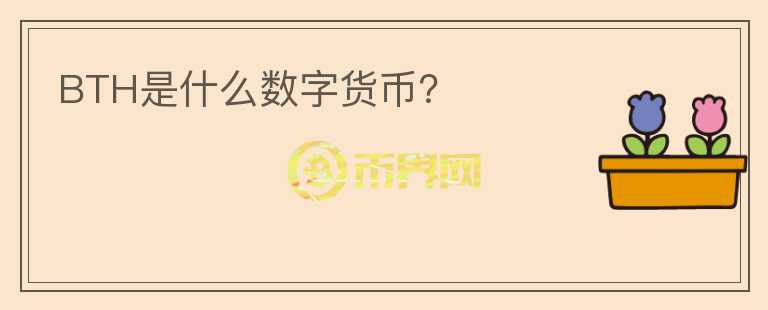 BTH是什么數(shù)字貨幣？