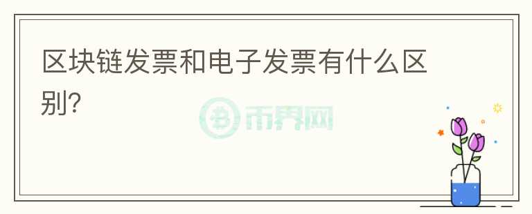 區(qū)塊鏈發(fā)票和電子發(fā)票有什么區(qū)別？