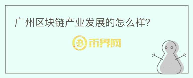廣州區(qū)塊鏈產(chǎn)業(yè)發(fā)展的怎么樣？