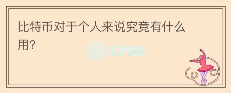 比特幣對(duì)于個(gè)人來(lái)說(shuō)究竟有什么用？