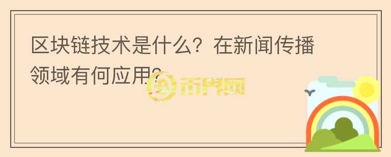 區(qū)塊鏈技術(shù)是什么？在新聞傳播領(lǐng)域有何應(yīng)用？