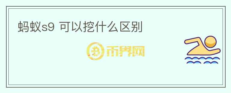 螞蟻s9 可以挖什么區(qū)別