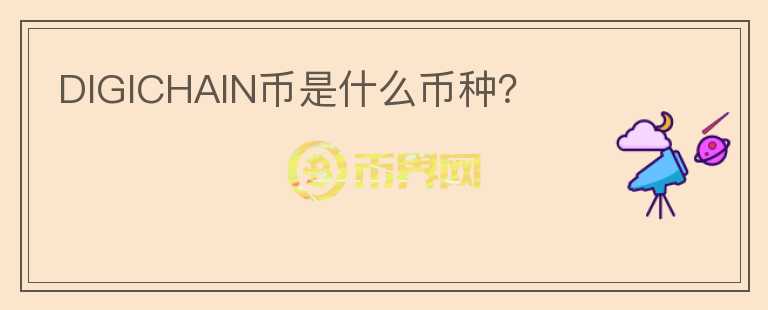 DIGICHAIN幣是什么幣種？