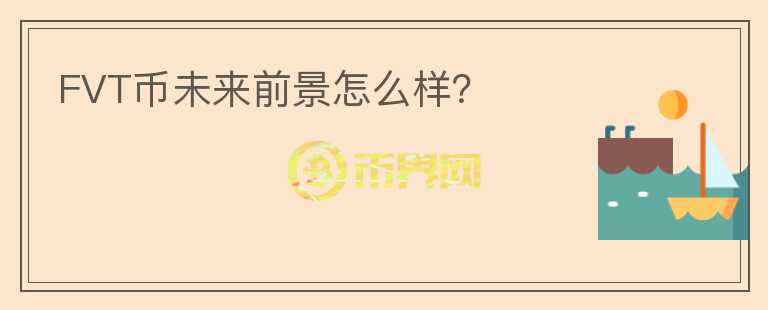 FVT幣未來前景怎么樣？