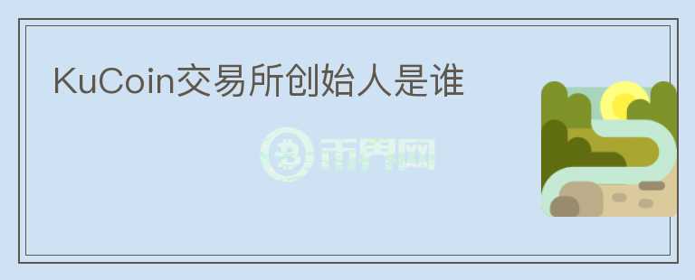 KuCoin交易所創(chuàng)始人是誰