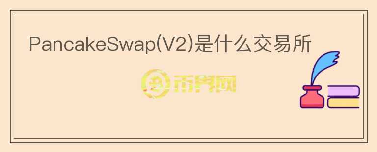 PancakeSwap(V2)是什么交易所