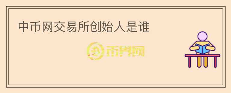 中幣網(wǎng)交易所創(chuàng)始人是誰(shuí)