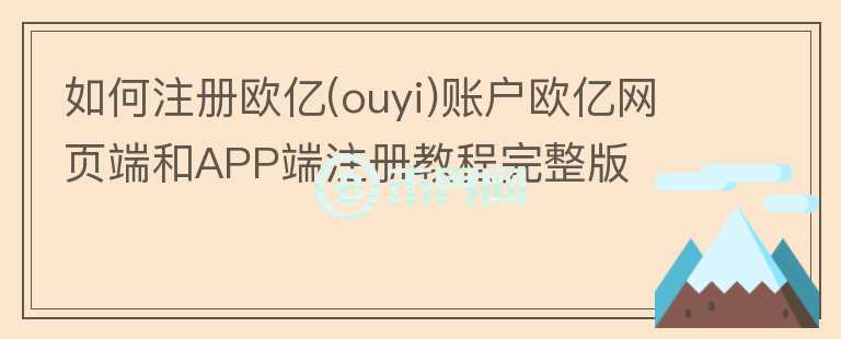 如何注冊歐億(ouyi)賬戶歐億網頁端和APP端注冊教程完整版