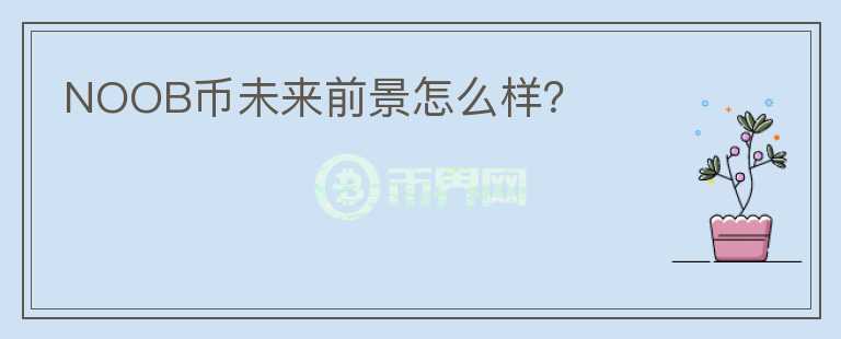 NOOB幣未來前景怎么樣？