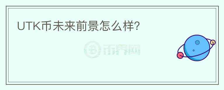 UTK幣未來前景怎么樣？