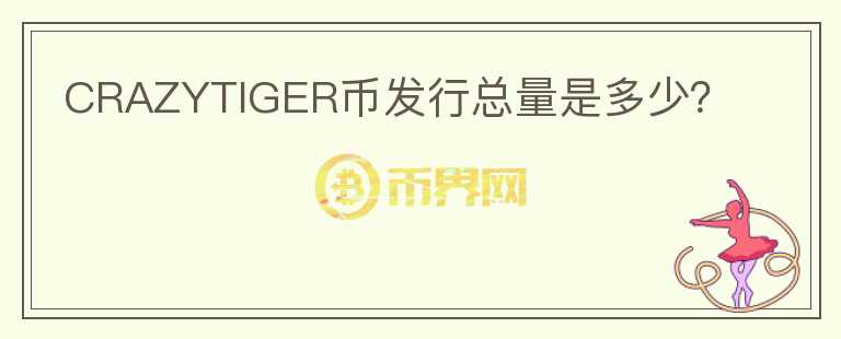 CRAZYTIGER幣發(fā)行總量是多少？