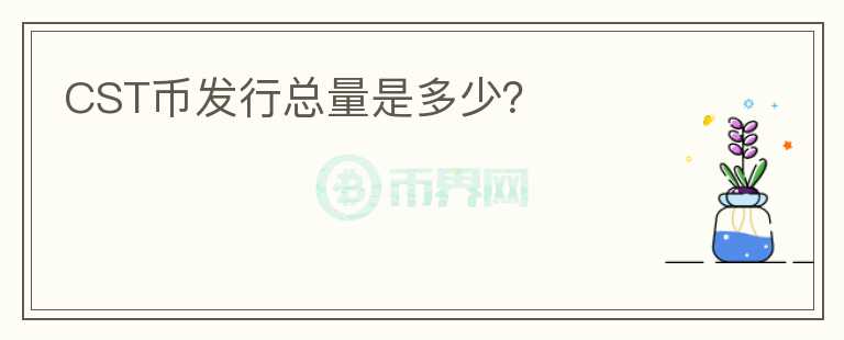 CST幣發(fā)行總量是多少？