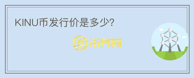 KINU幣發(fā)行價是多少？