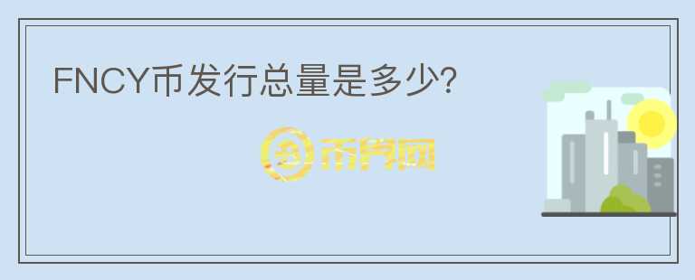 FNCY幣發(fā)行總量是多少？