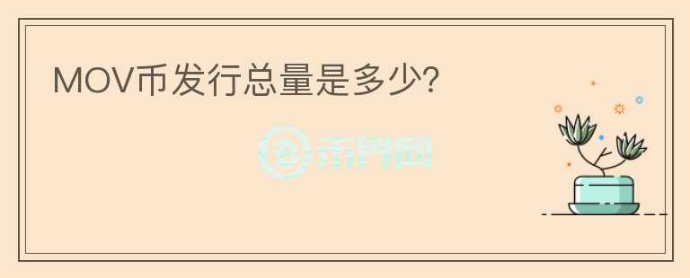 MOV幣發(fā)行總量是多少？