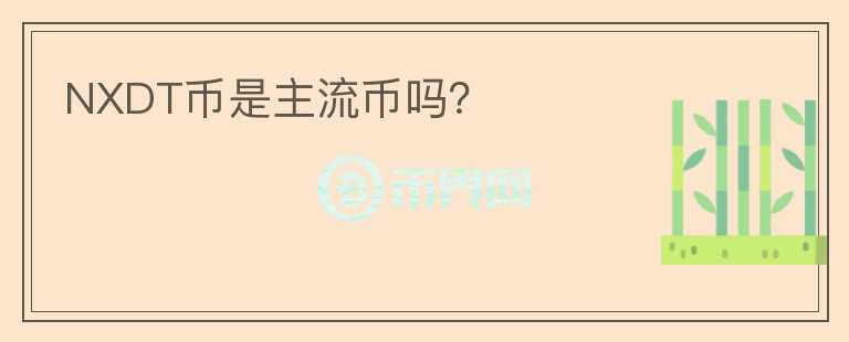 NXDT幣是主流幣嗎？