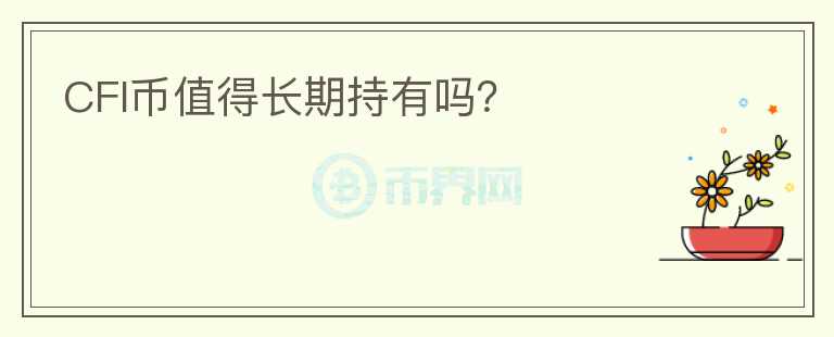CFI幣值得長(zhǎng)期持有嗎？