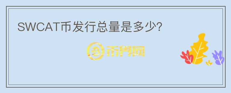 SWCAT幣發(fā)行總量是多少？