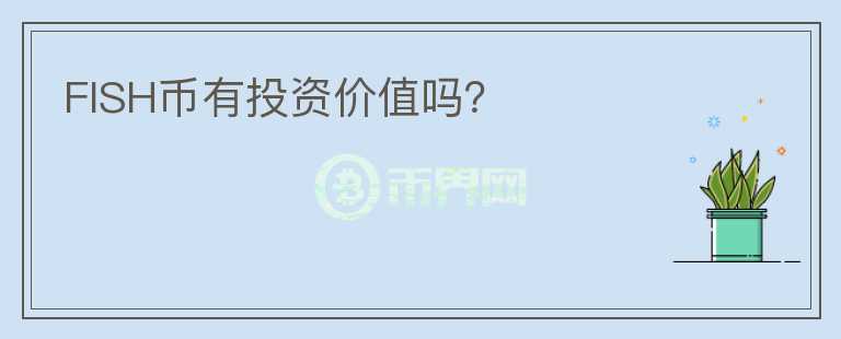 FISH幣有投資價(jià)值嗎？