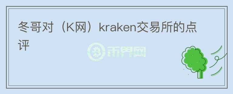 冬哥對(duì)（K網(wǎng)）kraken交易所的點(diǎn)評(píng)