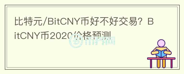 比特元/BitCNY幣好不好交易？BitCNY幣2020價格預(yù)測