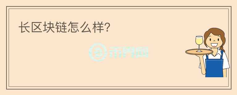 長(zhǎng)區(qū)塊鏈怎么樣？