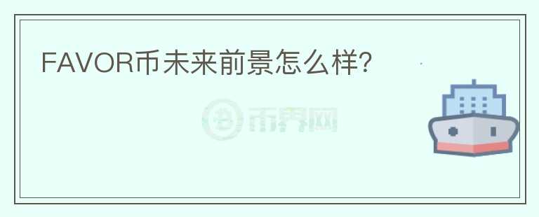 FAVOR幣未來前景怎么樣？