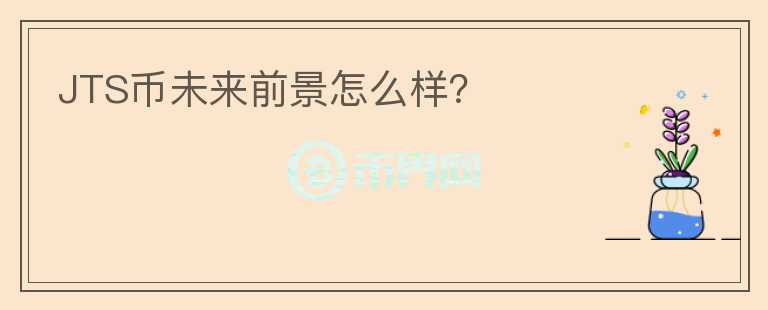 JTS幣未來前景怎么樣？