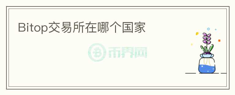 Bitop交易所在哪個(gè)國(guó)家