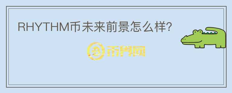 RHYTHM幣未來前景怎么樣？
