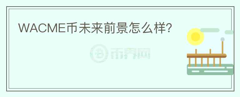WACME幣未來前景怎么樣？