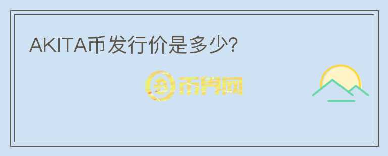 AKITA幣發(fā)行價是多少?