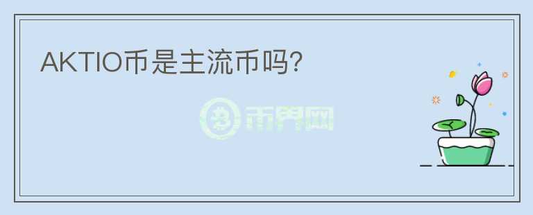 AKTIO幣是主流幣嗎？