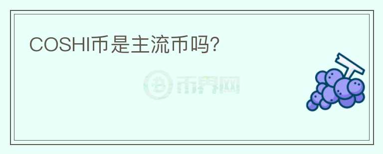 COSHI幣是主流幣嗎？