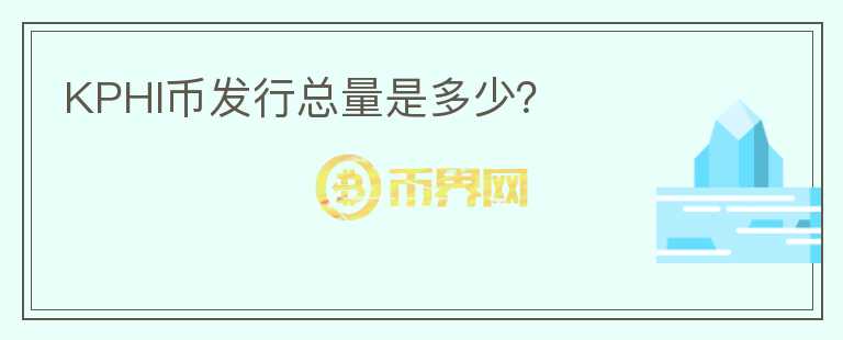 KPHI幣發(fā)行總量是多少？