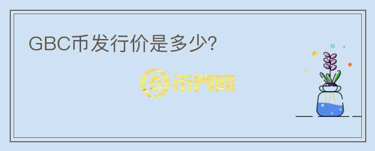 GBC幣發(fā)行價是多少？