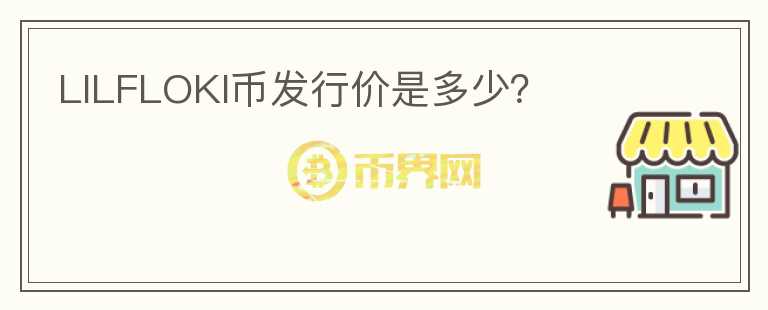 LILFLOKI幣發(fā)行價是多少？