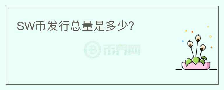 SW幣發(fā)行總量是多少？