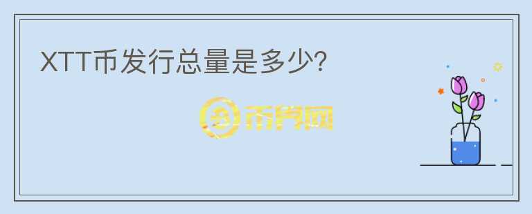 XTT幣發(fā)行總量是多少？