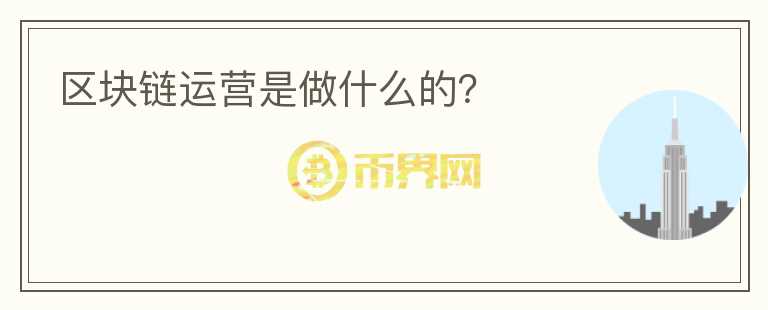 區(qū)塊鏈運(yùn)營(yíng)是做什么的？