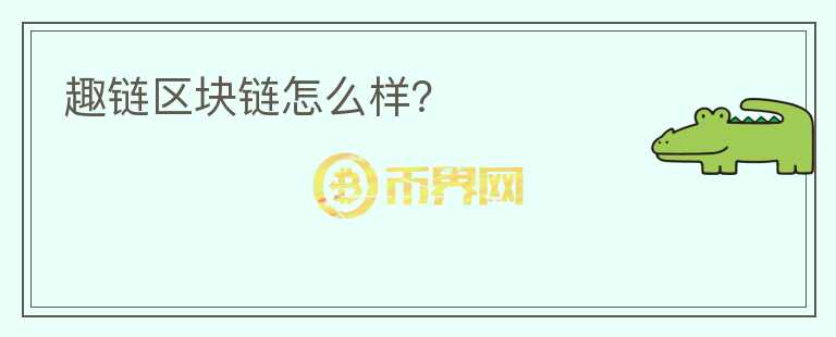 趣鏈區(qū)塊鏈怎么樣？