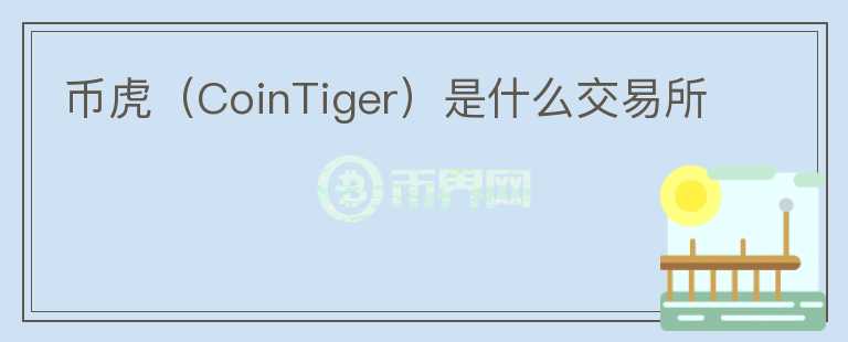 幣虎（CoinTiger）是什么交易所