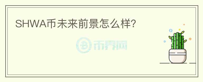 SHWA幣未來(lái)前景怎么樣？