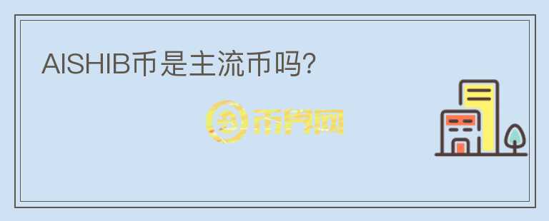 AISHIB幣是主流幣嗎？