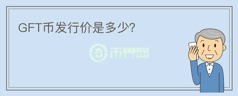GFT幣發(fā)行價是多少？