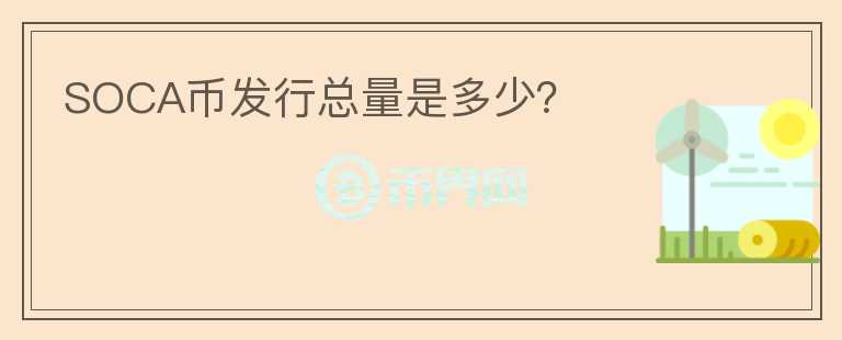 SOCA幣發(fā)行總量是多少？